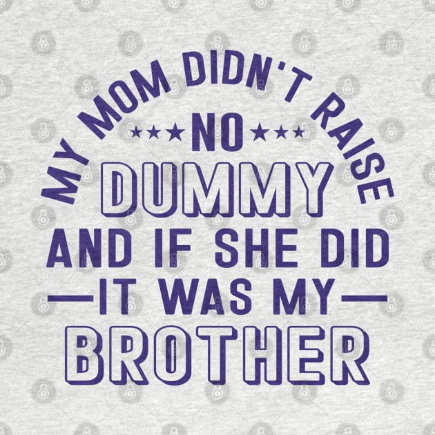 My Mom Didnt Raise No Dummy And If She Did It Was My Brother by RiseInspired